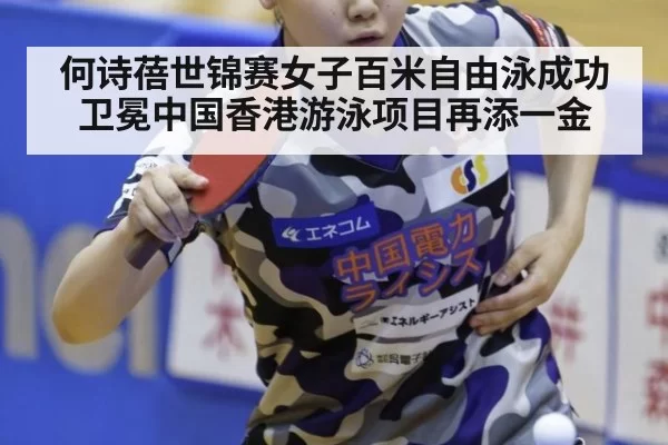 何诗蓓世锦赛女子百米自由泳成功卫冕中国香港游泳项目再添一金