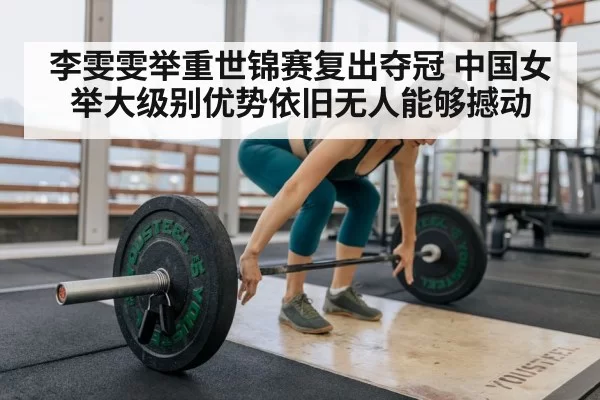 李雯雯举重世锦赛复出夺冠 中国女举大级别优势依旧无人能够撼动