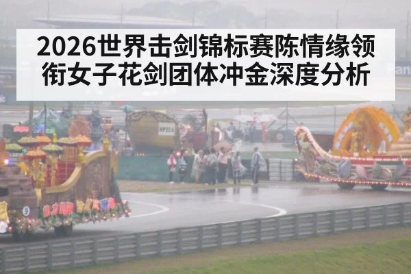 2026世界击剑锦标赛陈情缘领衔女子花剑团体冲金深度分析