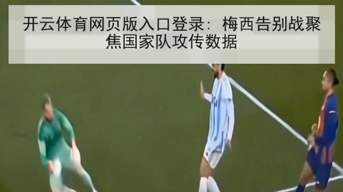 开云体育网页版入口登录: 梅西告别战聚焦国家队攻传数据